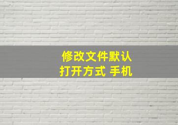 修改文件默认打开方式 手机